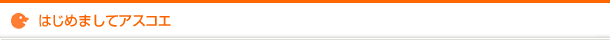 はじめましてアスコエ