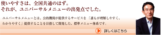 使いやすさは、全国共通のはず。それが、ユニバーサルメニューの出発点でした。