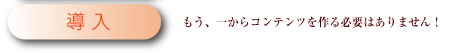 導入　もう、一からコンテンツを作る必要はありません！